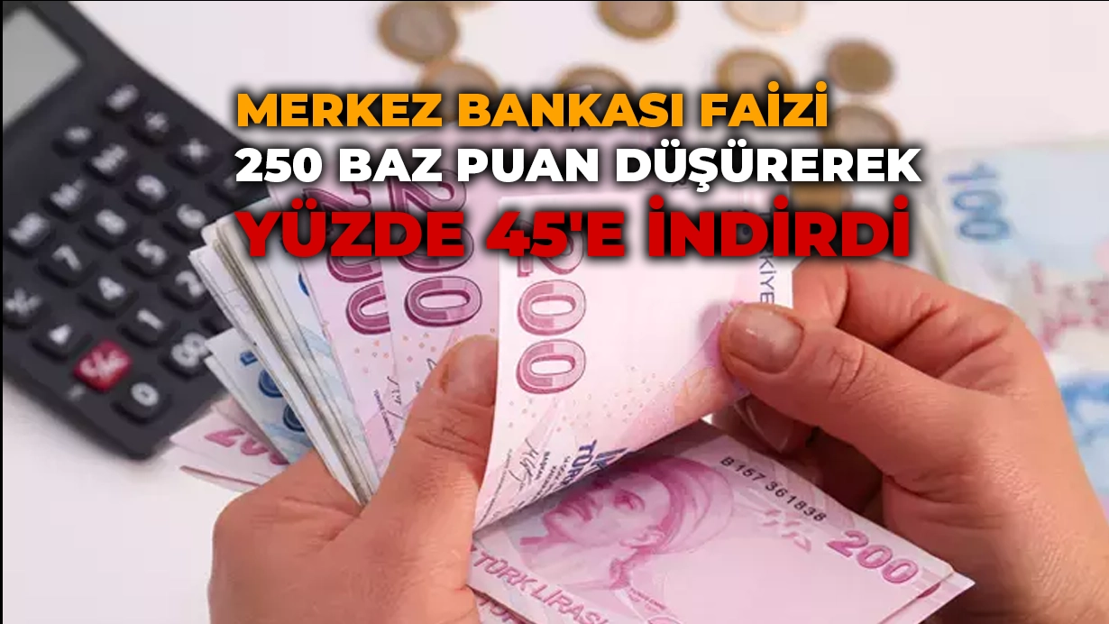 Merkez Bankası faizi 250 baz puan düşürerek yüzde 45’e indirdi